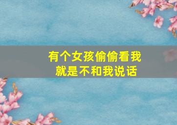 有个女孩偷偷看我 就是不和我说话